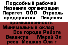 Подсобный рабочий › Название организации ­ Паритет, ООО › Отрасль предприятия ­ Пищевая промышленность › Минимальный оклад ­ 22 500 - Все города Работа » Вакансии   . Марий Эл респ.,Йошкар-Ола г.